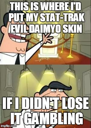 This Is Where I'd Put My Trophy If I Had One | THIS IS WHERE I'D PUT MY STAT-TRAK EVIL DAIMYO SKIN; IF I DIDN'T LOSE IT GAMBLING | image tagged in memes,this is where i'd put my trophy if i had one | made w/ Imgflip meme maker