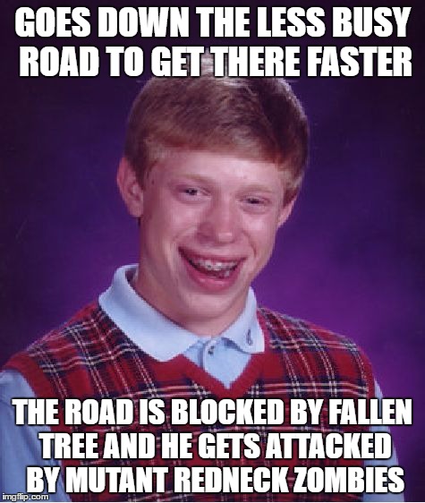 Bad Luck Brian Meme | GOES DOWN THE LESS BUSY ROAD TO GET THERE FASTER; THE ROAD IS BLOCKED BY FALLEN TREE AND HE GETS ATTACKED BY MUTANT REDNECK ZOMBIES | image tagged in memes,bad luck brian,mutant,zombies,traffic,road | made w/ Imgflip meme maker
