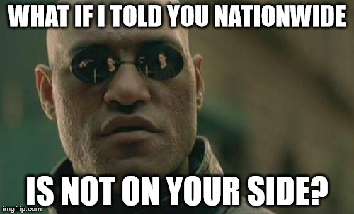 Matrix Morpheus Meme | WHAT IF I TOLD YOU NATIONWIDE; IS NOT ON YOUR SIDE? | image tagged in memes,matrix morpheus | made w/ Imgflip meme maker