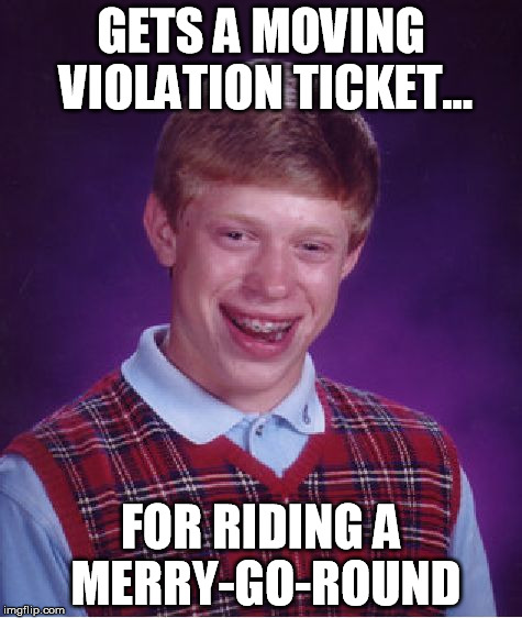 Bad Luck Brian | GETS A MOVING VIOLATION TICKET... FOR RIDING A MERRY-GO-ROUND | image tagged in memes,bad luck brian | made w/ Imgflip meme maker