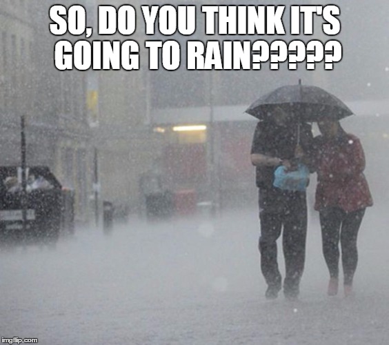 Raining | SO, DO YOU THINK IT'S GOING TO RAIN????? | image tagged in raining | made w/ Imgflip meme maker