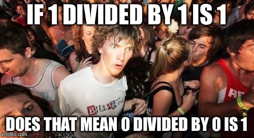 Sudden Clarity Clarence | IF 1 DIVIDED BY 1 IS 1; DOES THAT MEAN 0 DIVIDED BY 0 IS 1 | image tagged in memes,sudden clarity clarence | made w/ Imgflip meme maker