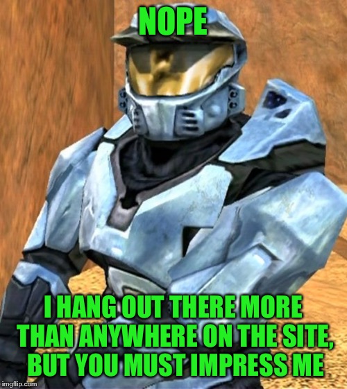NOPE I HANG OUT THERE MORE THAN ANYWHERE ON THE SITE, BUT YOU MUST IMPRESS ME | image tagged in church rvb season 1 | made w/ Imgflip meme maker
