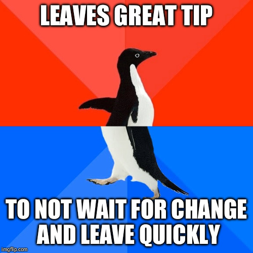 Socially Awesome Awkward Penguin | LEAVES GREAT TIP; TO NOT WAIT FOR CHANGE AND LEAVE QUICKLY | image tagged in memes,socially awesome awkward penguin | made w/ Imgflip meme maker