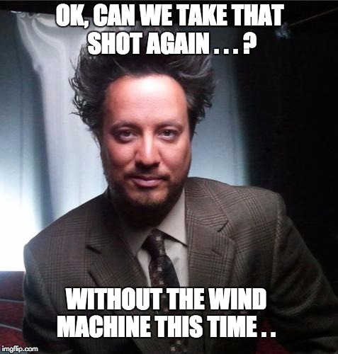 ancient aliens | OK, CAN WE TAKE THAT SHOT AGAIN . . . ? WITHOUT THE WIND MACHINE THIS TIME . . | image tagged in ancient aliens | made w/ Imgflip meme maker