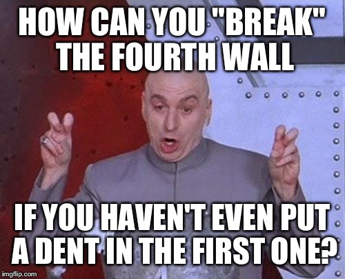 Dr Evil Laser Meme | HOW CAN YOU "BREAK" THE FOURTH WALL; IF YOU HAVEN'T EVEN PUT A DENT IN THE FIRST ONE? | image tagged in memes,dr evil laser | made w/ Imgflip meme maker