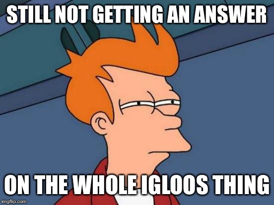 Futurama Fry Meme | STILL NOT GETTING AN ANSWER ON THE WHOLE IGLOOS THING | image tagged in memes,futurama fry | made w/ Imgflip meme maker