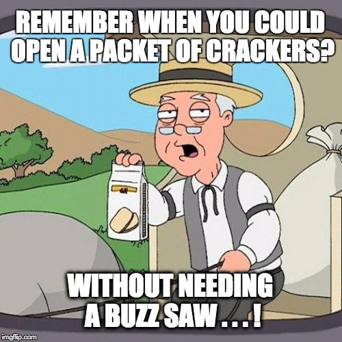 Pepperidge Farm Remembers Meme | REMEMBER WHEN YOU COULD OPEN A PACKET OF CRACKERS? WITHOUT NEEDING A BUZZ SAW . . . ! | image tagged in memes,pepperidge farm remembers | made w/ Imgflip meme maker