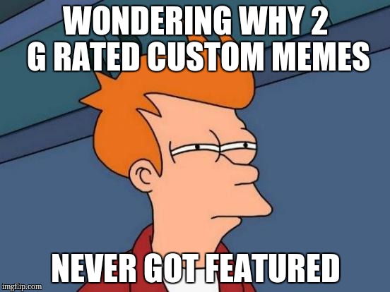 Futurama Fry Meme | WONDERING WHY 2 G RATED CUSTOM MEMES; NEVER GOT FEATURED | image tagged in memes,futurama fry | made w/ Imgflip meme maker