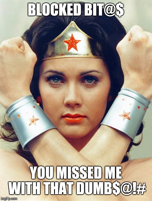 wonder woman | BLOCKED BIT@$; YOU MISSED ME WITH THAT DUMB$@!# | image tagged in wonder woman,memes,tv show,funny | made w/ Imgflip meme maker