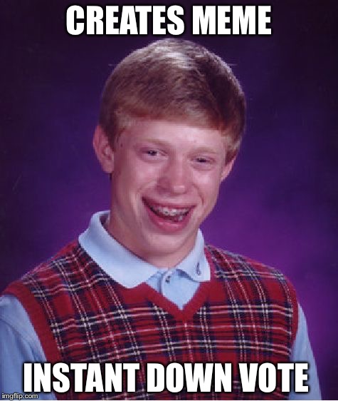 Bad Luck Brian Meme | CREATES MEME; INSTANT DOWN VOTE | image tagged in memes,bad luck brian | made w/ Imgflip meme maker