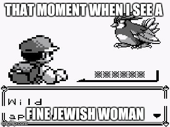 #Sitcalm  | THAT MOMENT WHEN I SEE A; FINE JEWISH WOMAN | image tagged in pokemon appears,funny memes,memes,pokemon,video games,flirt | made w/ Imgflip meme maker
