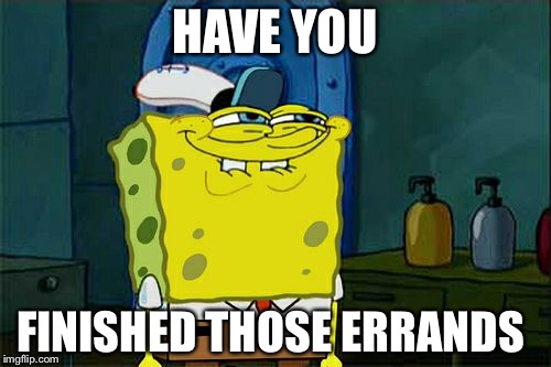 Don't You Squidward | HAVE YOU; FINISHED THOSE ERRANDS | image tagged in memes,dont you squidward | made w/ Imgflip meme maker
