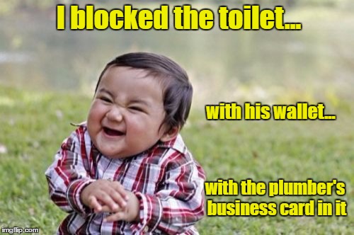 Evil Toddler Meme | I blocked the toilet... with his wallet... with the plumber's business card in it | image tagged in memes,evil toddler | made w/ Imgflip meme maker