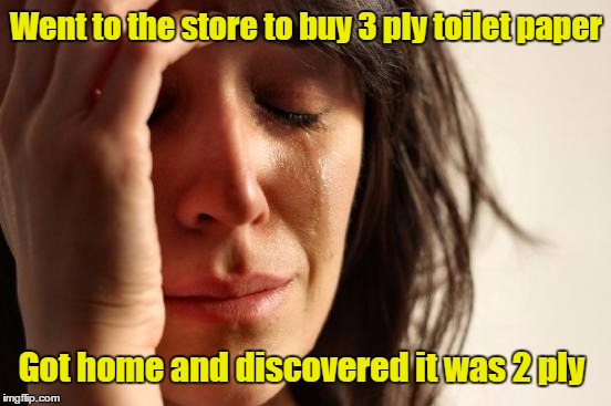 Bummer :) | Went to the store to buy 3 ply toilet paper; Got home and discovered it was 2 ply | image tagged in memes,first world problems | made w/ Imgflip meme maker