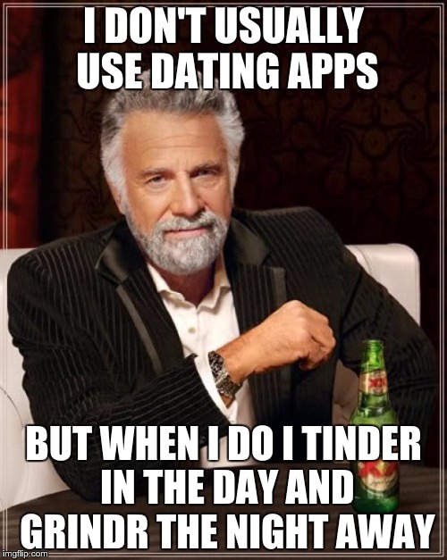 The Most Interesting Man In The World Meme | I DON'T USUALLY USE DATING APPS; BUT WHEN I DO I TINDER IN THE DAY AND GRINDR THE NIGHT AWAY | image tagged in memes,the most interesting man in the world | made w/ Imgflip meme maker