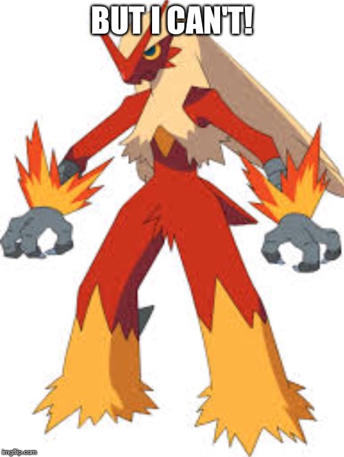 Blaziken  | BUT I CAN'T! | image tagged in blaziken | made w/ Imgflip meme maker