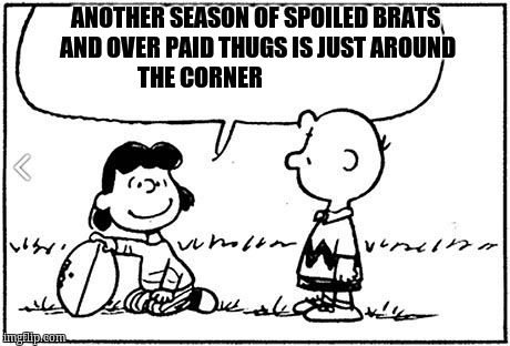 Charlie Brown football |  ANOTHER SEASON OF SPOILED BRATS AND OVER PAID THUGS IS JUST AROUND THE CORNER | image tagged in charlie brown football | made w/ Imgflip meme maker