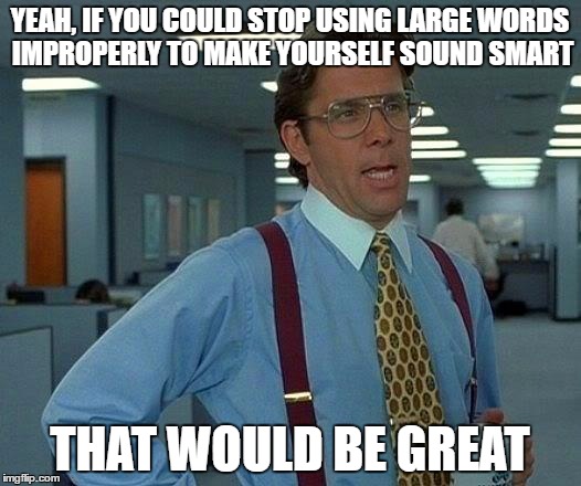 That Would Be Great Meme | YEAH, IF YOU COULD STOP USING LARGE WORDS IMPROPERLY TO MAKE YOURSELF SOUND SMART; THAT WOULD BE GREAT | image tagged in memes,that would be great,AdviceAnimals | made w/ Imgflip meme maker