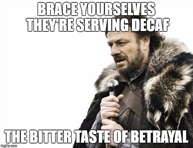 Brace Yourselves X is Coming Meme | BRACE YOURSELVES THEY'RE SERVING DECAF; THE BITTER TASTE OF BETRAYAL | image tagged in memes,brace yourselves x is coming | made w/ Imgflip meme maker