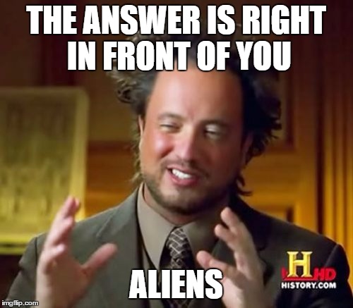 Ancient Aliens Meme | THE ANSWER IS RIGHT IN FRONT OF YOU ALIENS | image tagged in memes,ancient aliens | made w/ Imgflip meme maker