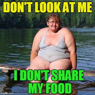 big woman, big heart | DON'T LOOK AT ME I DON'T SHARE MY FOOD | image tagged in big woman big heart | made w/ Imgflip meme maker