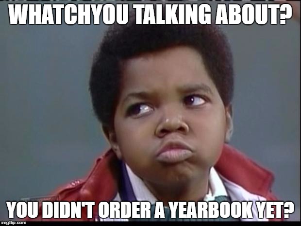 Arnold  | WHATCHYOU TALKING ABOUT? YOU DIDN'T ORDER A YEARBOOK YET? | image tagged in arnold | made w/ Imgflip meme maker