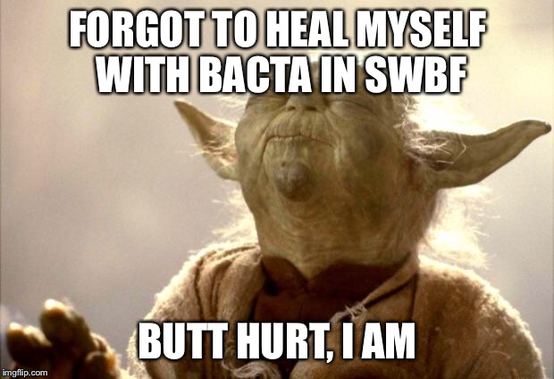 Forgot to use bacta | FORGOT TO HEAL MYSELF WITH BACTA IN SWBF; BUTT HURT, I AM | image tagged in yodabutthurt,yoda,star wars,star wars battlefront | made w/ Imgflip meme maker