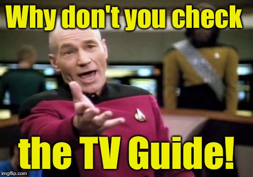 Picard Wtf Meme | Why don't you check the TV Guide! | image tagged in memes,picard wtf | made w/ Imgflip meme maker