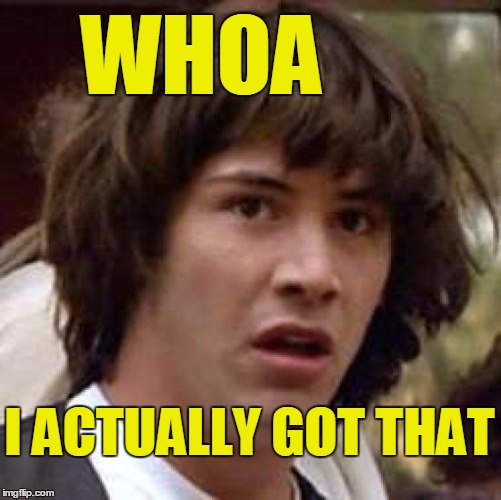 Conspiracy Keanu Meme | WHOA I ACTUALLY GOT THAT | image tagged in memes,conspiracy keanu | made w/ Imgflip meme maker