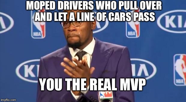 You The Real MVP Meme | MOPED DRIVERS WHO PULL OVER AND LET A LINE OF CARS PASS; YOU THE REAL MVP | image tagged in memes,you the real mvp | made w/ Imgflip meme maker