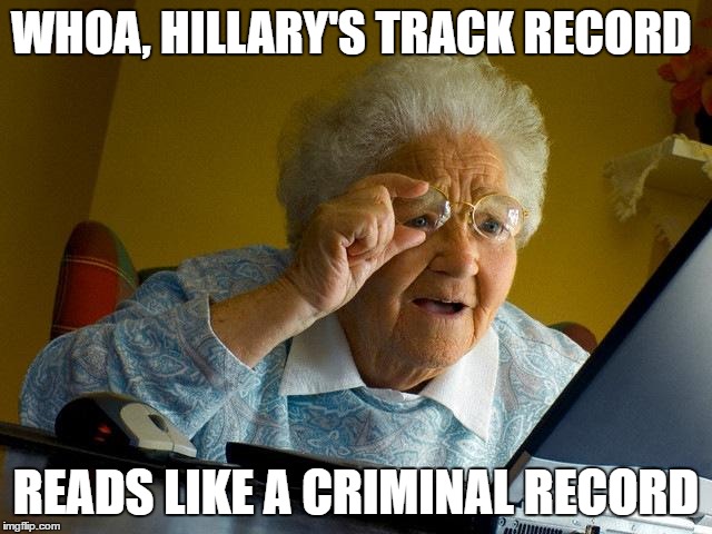 Grandma Finds The Internet | WHOA, HILLARY'S TRACK RECORD; READS LIKE A CRIMINAL RECORD | image tagged in memes,grandma finds the internet | made w/ Imgflip meme maker