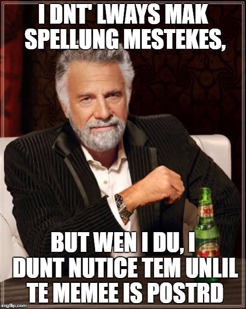 This Is What Happens When Autocorrect Fails. | I DNT' LWAYS MAK SPELLUNG MESTEKES, BUT WEN I DU, I DUNT NUTICE TEM UNLIL TE MEMEE IS POSTRD | image tagged in memes,the most interesting man in the world,misspelled | made w/ Imgflip meme maker