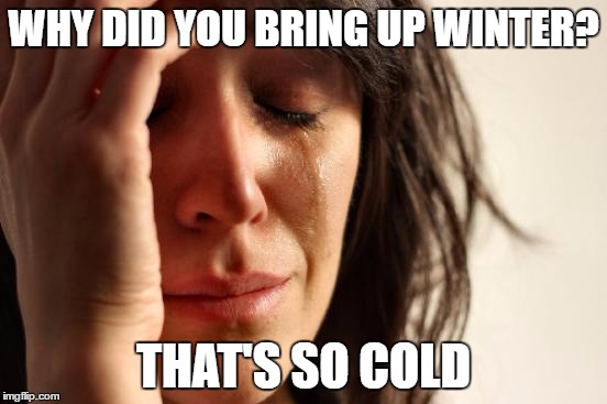 First World Problems Meme | WHY DID YOU BRING UP WINTER? THAT'S SO COLD | image tagged in memes,first world problems | made w/ Imgflip meme maker