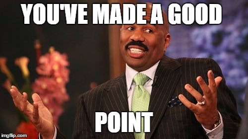 Steve Harvey Meme | YOU'VE MADE A GOOD POINT | image tagged in memes,steve harvey | made w/ Imgflip meme maker