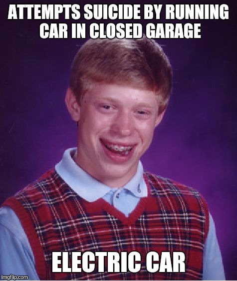 Bad Luck Brian Meme | ATTEMPTS SUICIDE
BY RUNNING CAR IN CLOSED GARAGE; ELECTRIC CAR | image tagged in memes,bad luck brian | made w/ Imgflip meme maker
