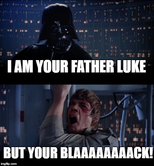 Star Wars No | I AM YOUR FATHER LUKE; BUT YOUR BLAAAAAAAACK! | image tagged in memes,star wars no | made w/ Imgflip meme maker