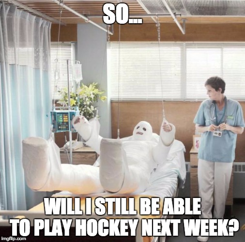 Man in Full Body Cast | SO... WILL I STILL BE ABLE TO PLAY HOCKEY NEXT WEEK? | image tagged in man in full body cast | made w/ Imgflip meme maker