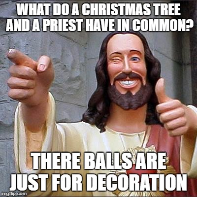 Buddy Christ | WHAT DO A CHRISTMAS TREE AND A PRIEST HAVE IN COMMON? THERE BALLS ARE JUST FOR DECORATION | image tagged in memes,buddy christ | made w/ Imgflip meme maker