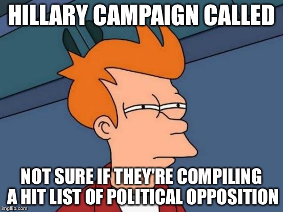 The Machiavellian side to political polling calls | HILLARY CAMPAIGN CALLED; NOT SURE IF THEY'RE COMPILING A HIT LIST OF POLITICAL OPPOSITION | image tagged in memes,futurama fry,hillary clinton | made w/ Imgflip meme maker