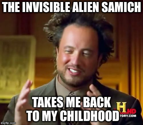 Ancient Aliens Meme | THE INVISIBLE ALIEN SAMICH; TAKES ME BACK TO MY CHILDHOOD | image tagged in memes,ancient aliens | made w/ Imgflip meme maker