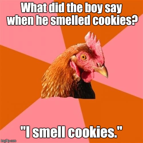 Anti Joke Chicken | What did the boy say when he smelled cookies? "I smell cookies." | image tagged in memes,anti joke chicken,trhtimmy,summer break is almost over | made w/ Imgflip meme maker