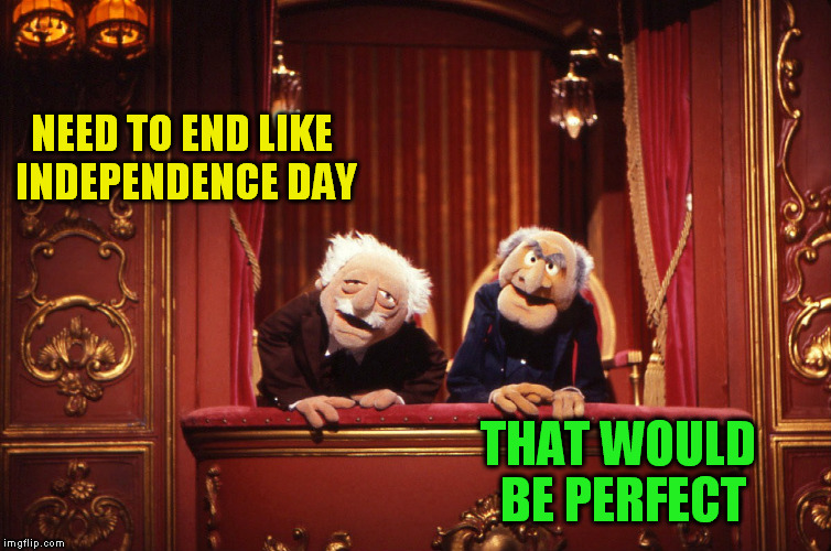 NEED TO END LIKE INDEPENDENCE DAY THAT WOULD BE PERFECT | made w/ Imgflip meme maker