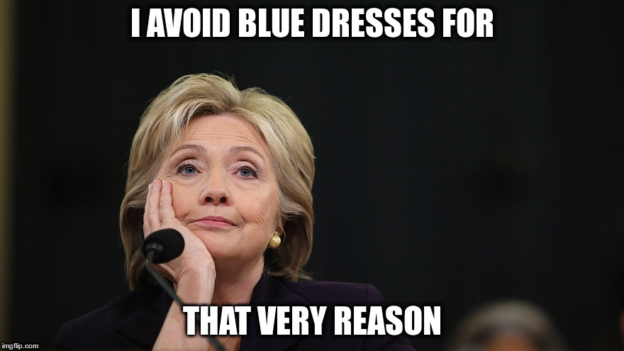 Hillary for prison | I AVOID BLUE DRESSES FOR; THAT VERY REASON | image tagged in hillary for prison | made w/ Imgflip meme maker