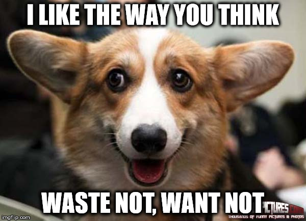 I LIKE THE WAY YOU THINK WASTE NOT, WANT NOT | made w/ Imgflip meme maker