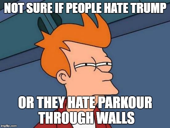 Futurama Fry | NOT SURE IF PEOPLE HATE TRUMP; OR THEY HATE PARKOUR THROUGH WALLS | image tagged in memes,futurama fry | made w/ Imgflip meme maker