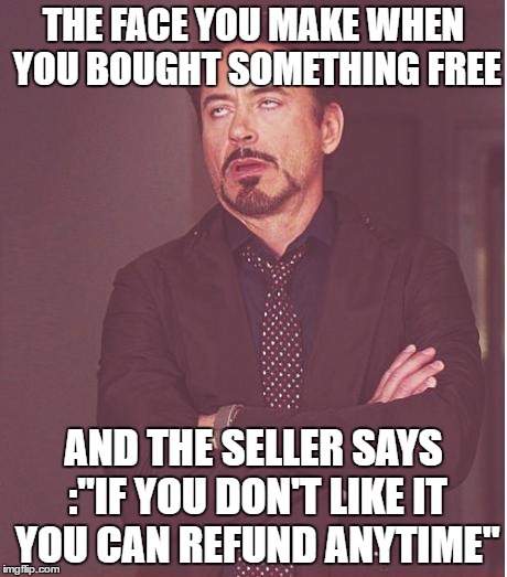 Face You Make Robert Downey Jr | THE FACE YOU MAKE WHEN YOU BOUGHT SOMETHING FREE; AND THE SELLER SAYS :"IF YOU DON'T LIKE IT YOU CAN REFUND ANYTIME" | image tagged in memes,face you make robert downey jr | made w/ Imgflip meme maker