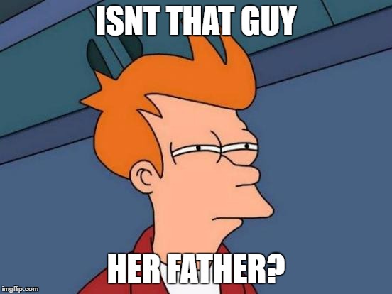 ISNT THAT GUY HER FATHER? | image tagged in memes,futurama fry | made w/ Imgflip meme maker