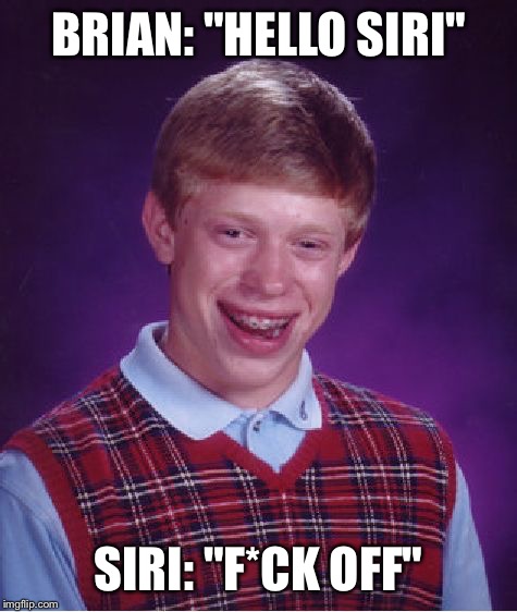 Bad Luck Brian | BRIAN: "HELLO SIRI"; SIRI: "F*CK OFF" | image tagged in memes,bad luck brian,and everybody loses their minds,iphone,one does not simply,first world problems | made w/ Imgflip meme maker