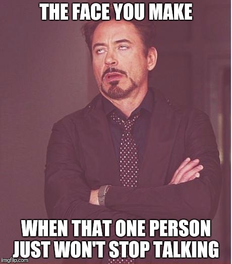 Face You Make Robert Downey Jr Meme | THE FACE YOU MAKE; WHEN THAT ONE PERSON JUST WON'T STOP TALKING | image tagged in memes,face you make robert downey jr | made w/ Imgflip meme maker